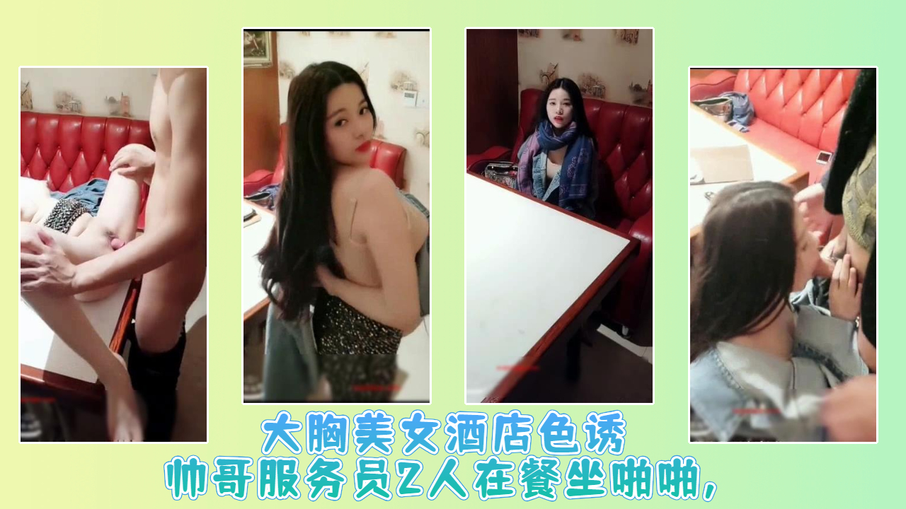 大胸美女酒店色诱帅哥服务员2人在餐坐啪啪,