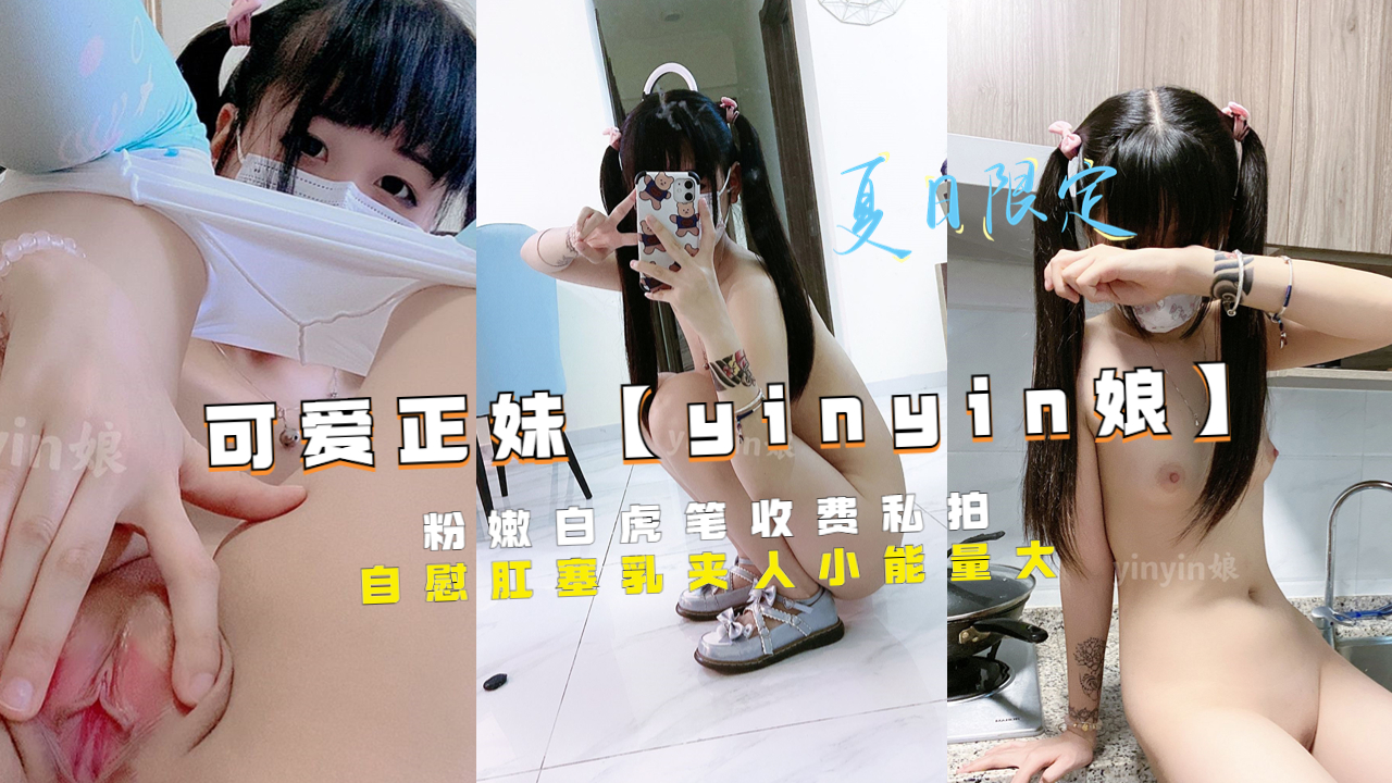 推特可爱正妹【yinyin娘】粉嫩白虎笔收费私拍自慰肛塞乳夹人小能量大