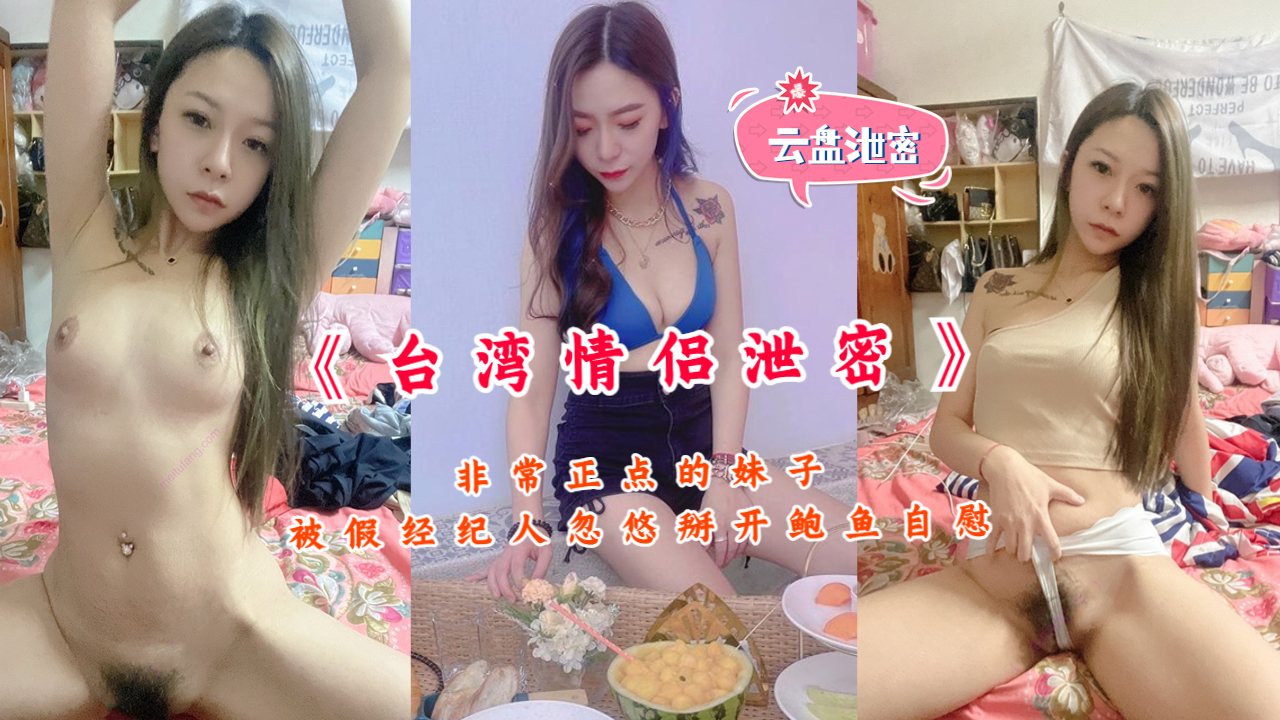 《台湾情侣泄密》非常正点的妹子被假经纪人忽悠掰开鲍鱼自慰