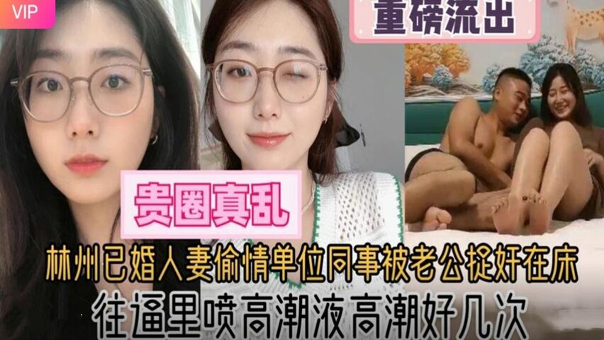 杭州已婚人妻偷情单位同事被老公捉奸在床 往逼里喷高潮液 高潮痉挛好几次