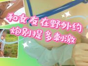 和女友在野外约炮别提多刺激
