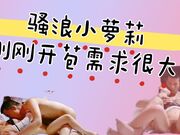 骚浪小萝莉_刚刚开苞需求很大_毒龙_口交_都在调教中