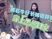 黑衣牛仔长裤微胖妹，穿上黑丝口交，激情啪啪流白浆