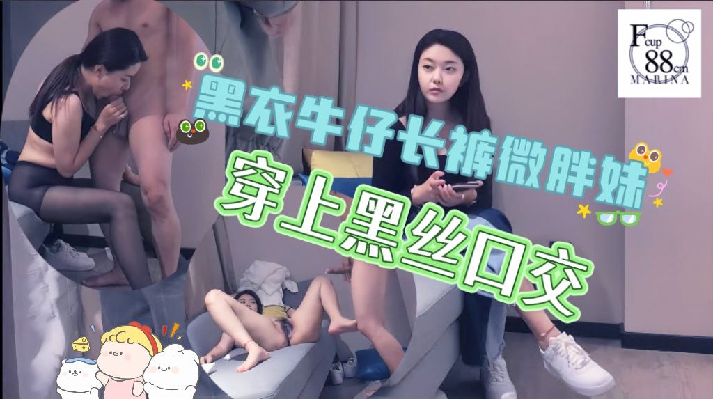 黑衣牛仔长裤微胖妹，穿上黑丝口交，激情啪啪流白浆