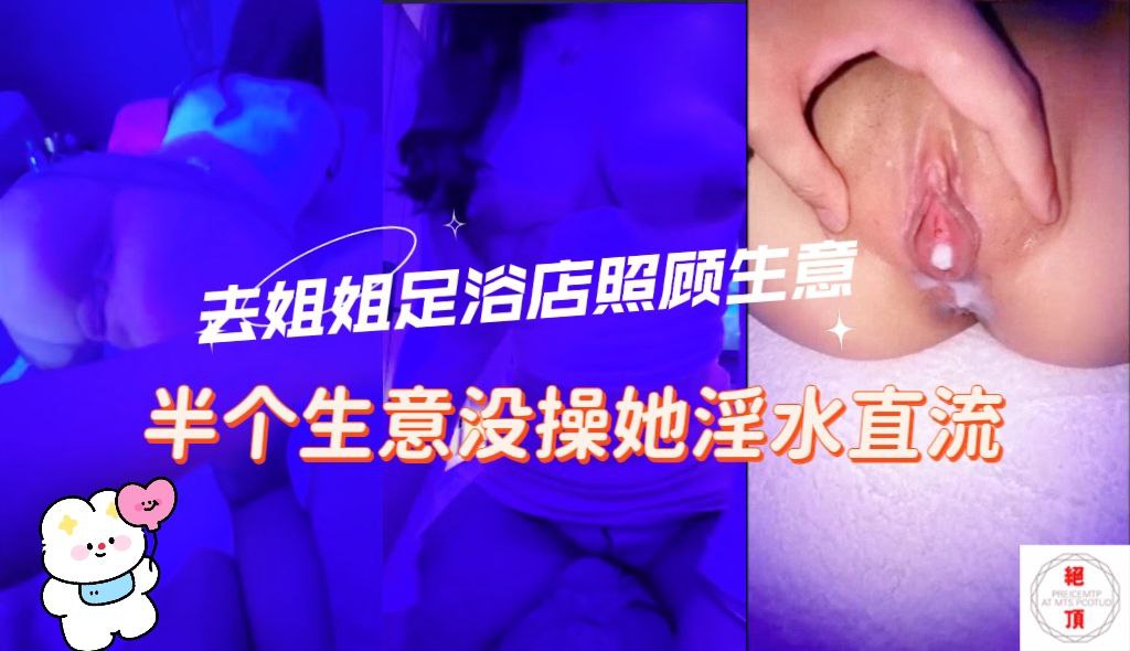 去姐姐的足浴店照顾她生意半个月没操她包间内撩的她欲火焚身一线天美穴一碰全是水