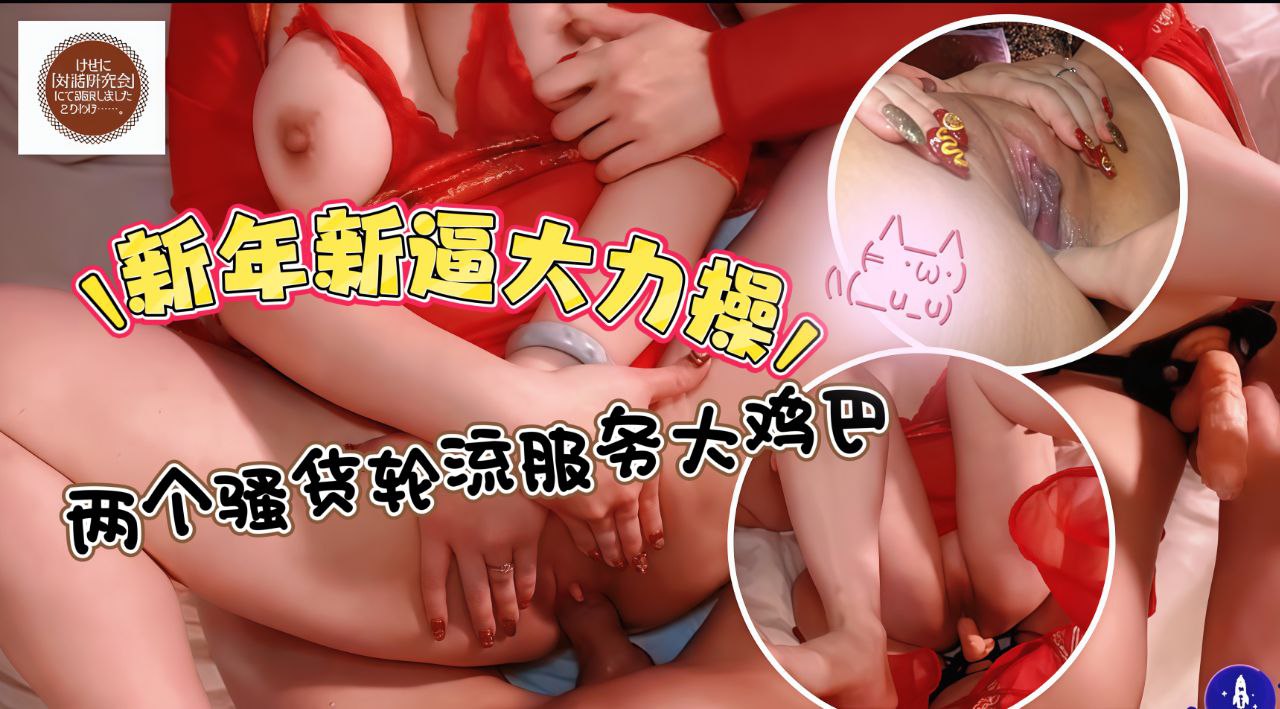 新年新逼大力操，两个骚货轮流服务大鸡巴