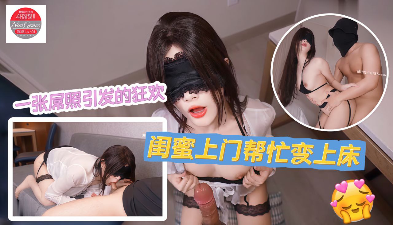 一张屌照引发的狂欢闺蜜上门帮忙变上床扒裤深喉场面失控灌满两发才罢休