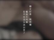 [华语佳作]新晋片商『依核娱乐』最新国产AV佳作-痴女女记者熊若婕
